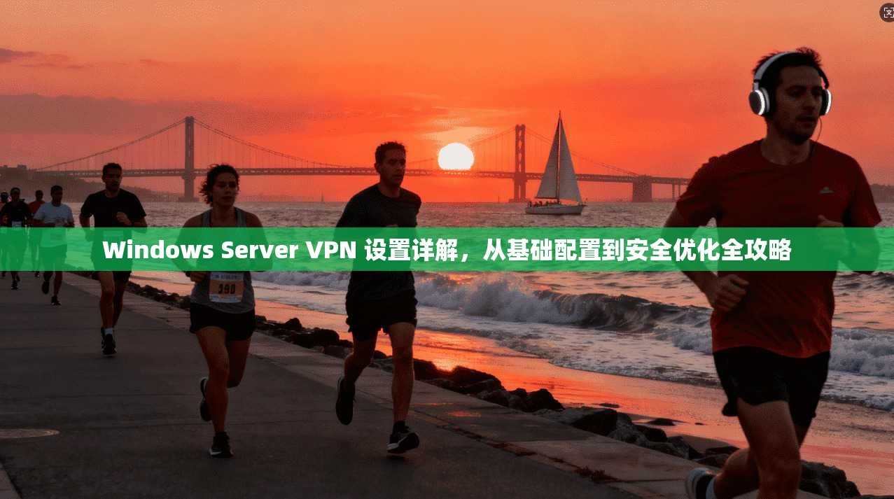 Windows Server VPN 设置详解，从基础配置到安全优化全攻略