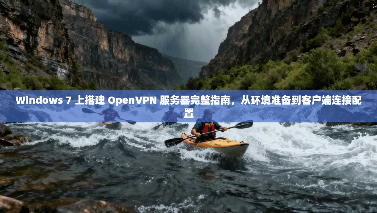 Windows 7 上搭建 OpenVPN 服务器完整指南，从环境准备到客户端连接配置