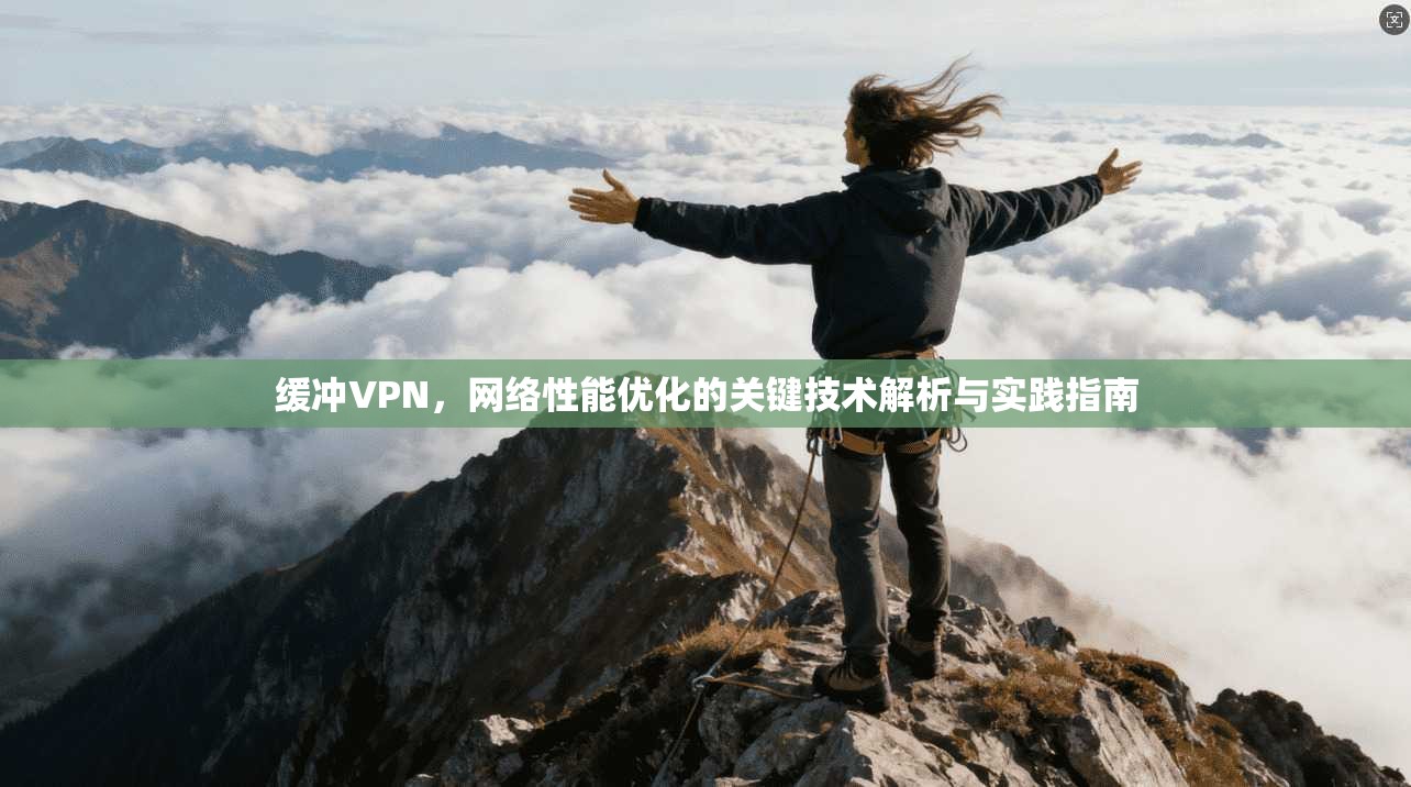 缓冲VPN,网络性能优化的关键技术解析与实践指南