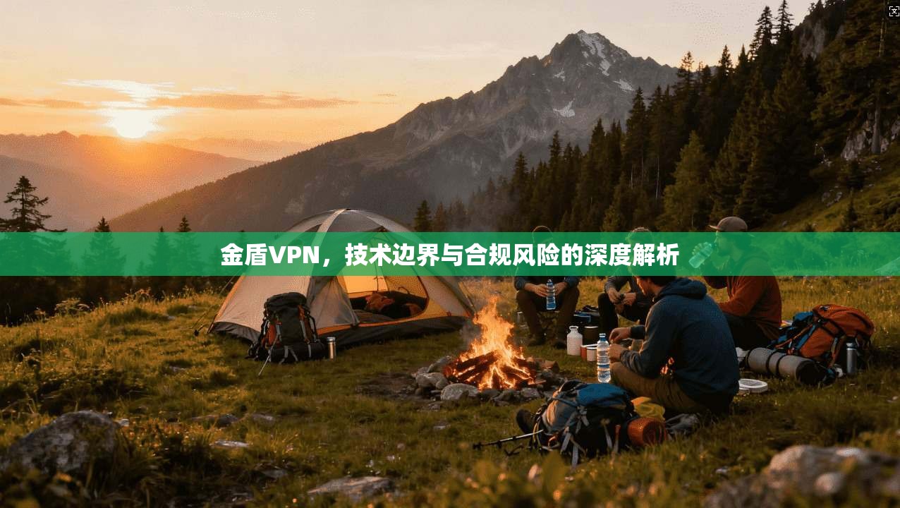金盾VPN，技术边界与合规风险的深度解析