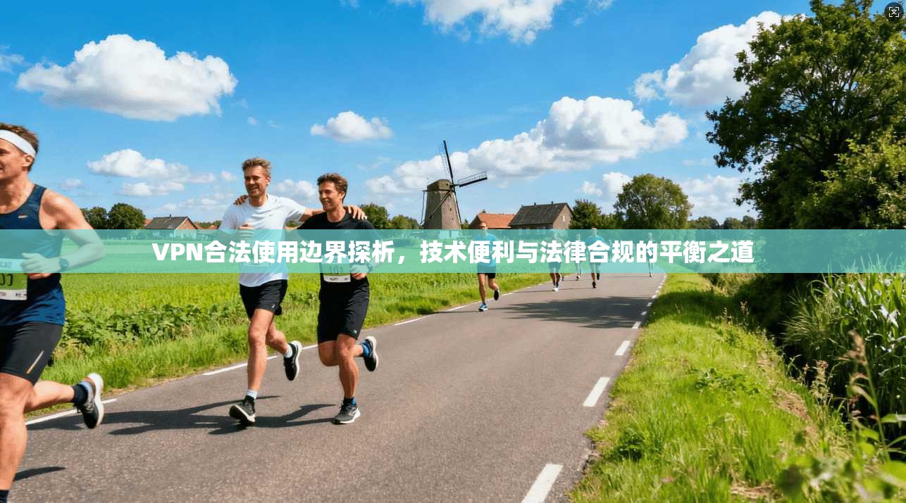 VPN合法使用边界探析,技术便利与法律合规的平衡之道
