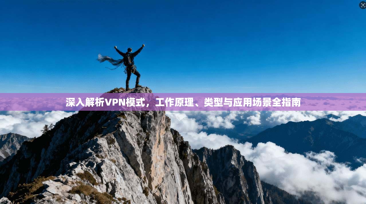深入解析VPN模式，工作原理、类型与应用场景全指南