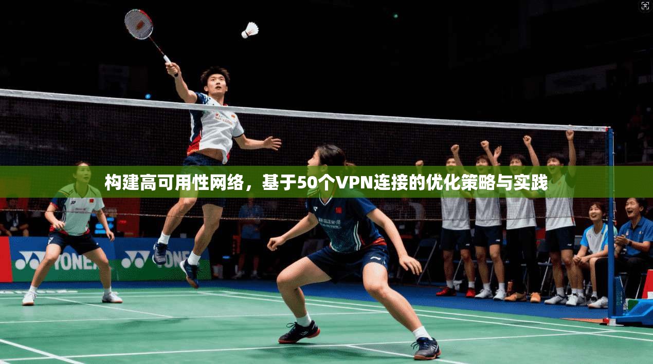 构建高可用性网络，基于50个VPN连接的优化策略与实践
