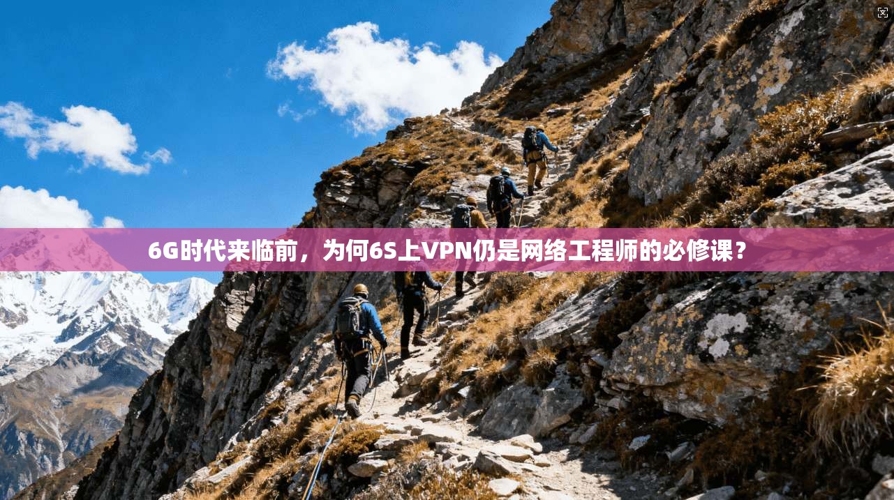 6G时代来临前，为何6S上VPN仍是网络工程师的必修课？