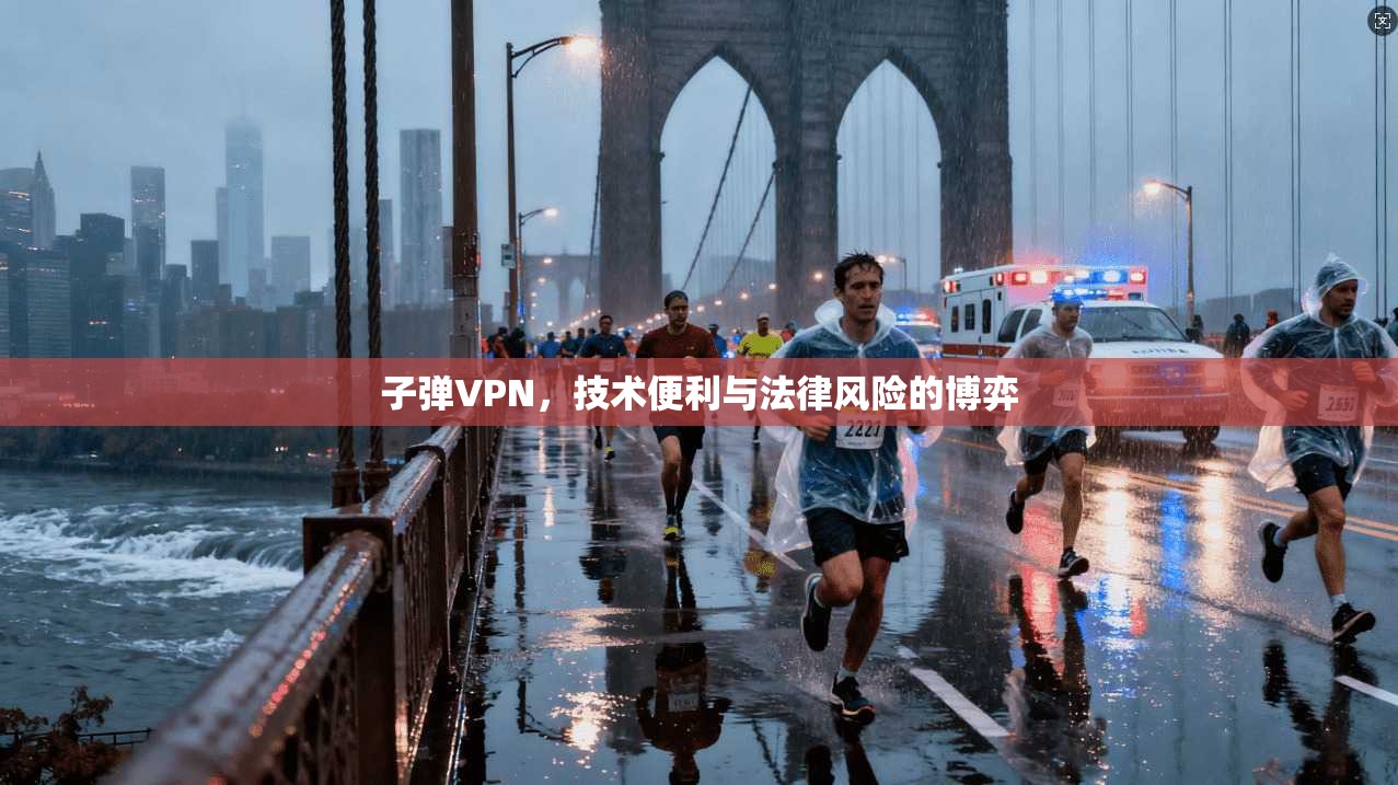 子弹VPN,技术便利与法律风险的博弈