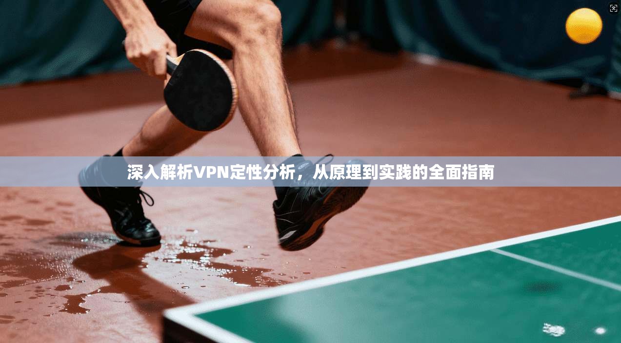 深入解析VPN定性分析，从原理到实践的全面指南