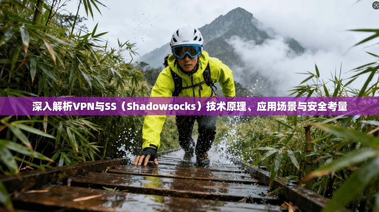 深入解析VPN与SS(Shadowsocks)技术原理、应用场景与安全考量