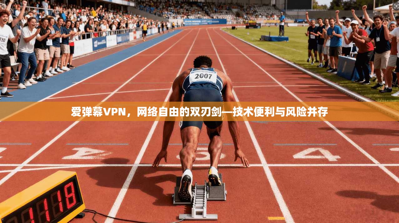 爱弹幕VPN，网络自由的双刃剑—技术便利与风险并存