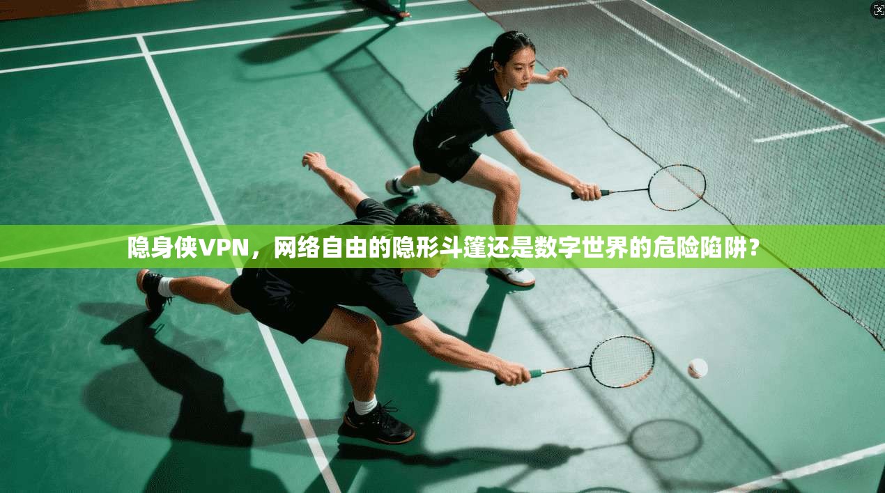 隐身侠VPN，网络自由的隐形斗篷还是数字世界的危险陷阱？