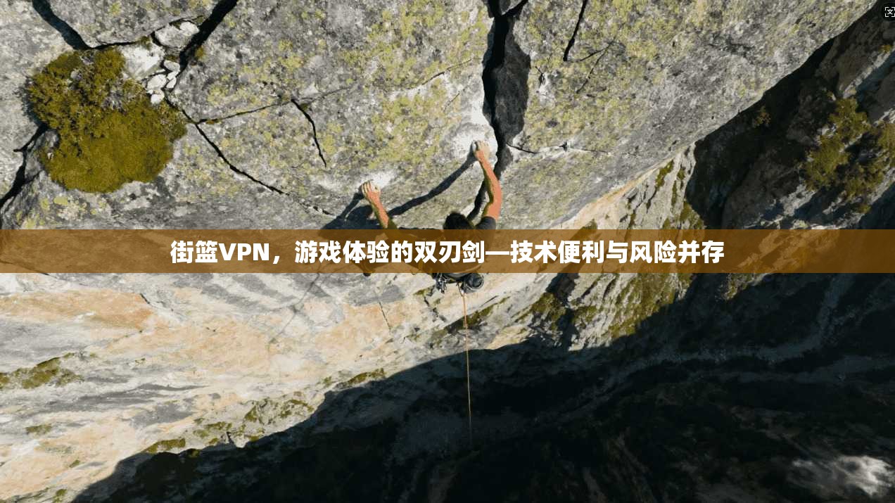 街篮VPN，游戏体验的双刃剑—技术便利与风险并存