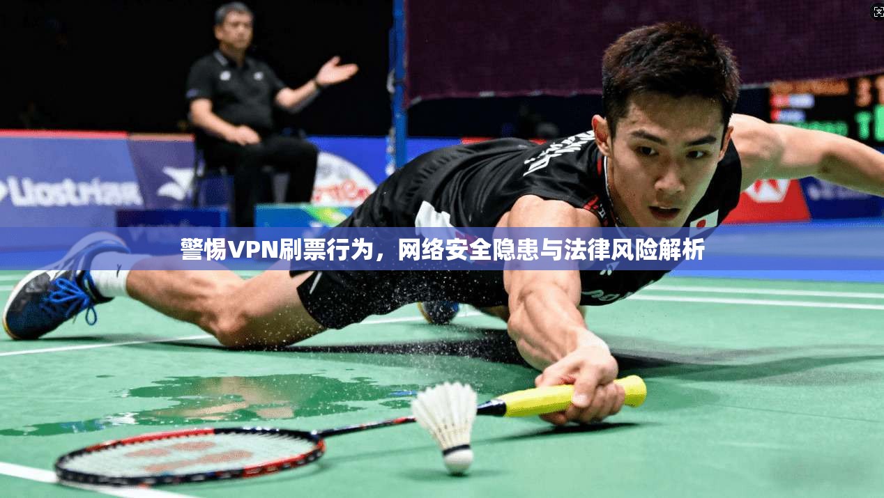 警惕VPN刷票行为,网络安全隐患与法律风险解析
