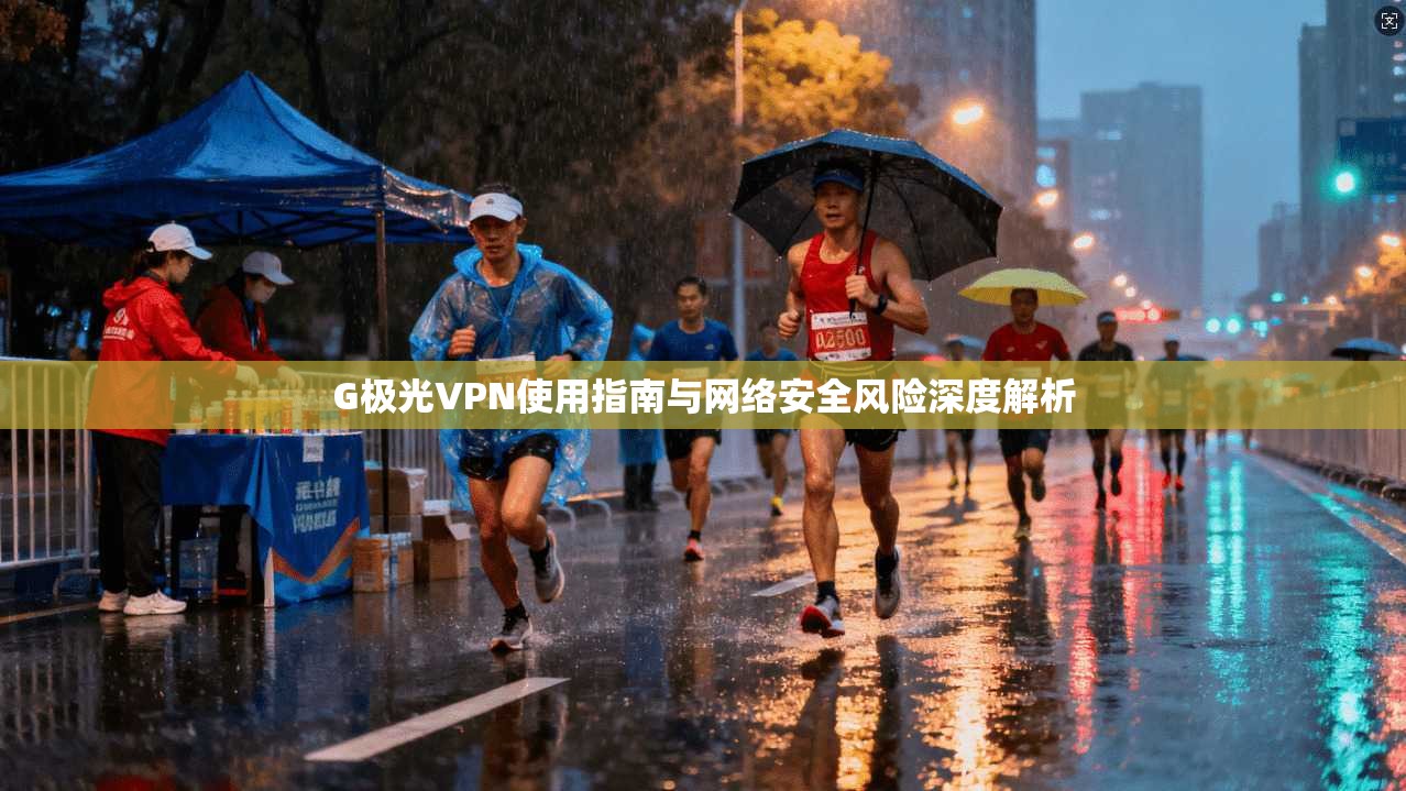 G极光VPN使用指南与网络安全风险深度解析