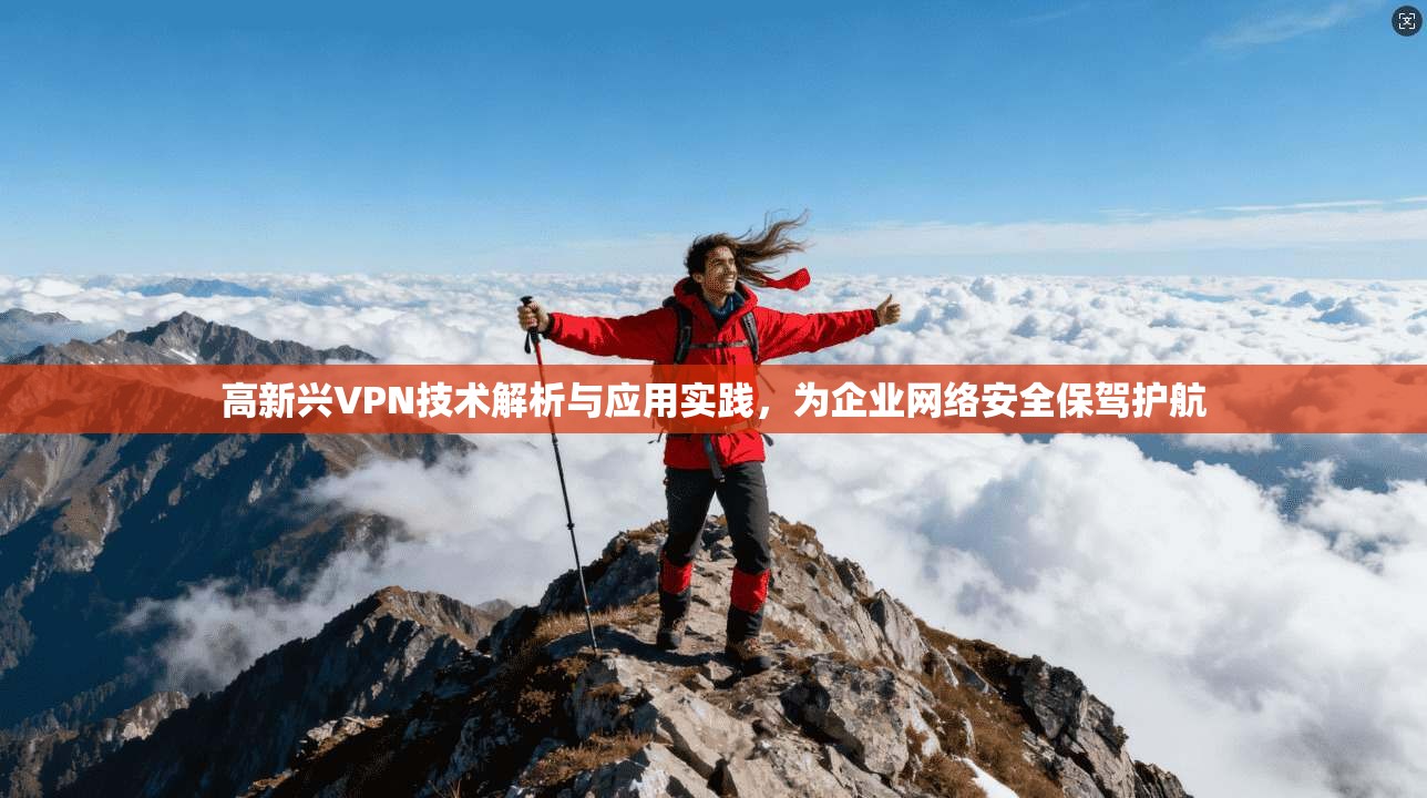 高新兴VPN技术解析与应用实践，为企业网络安全保驾护航
