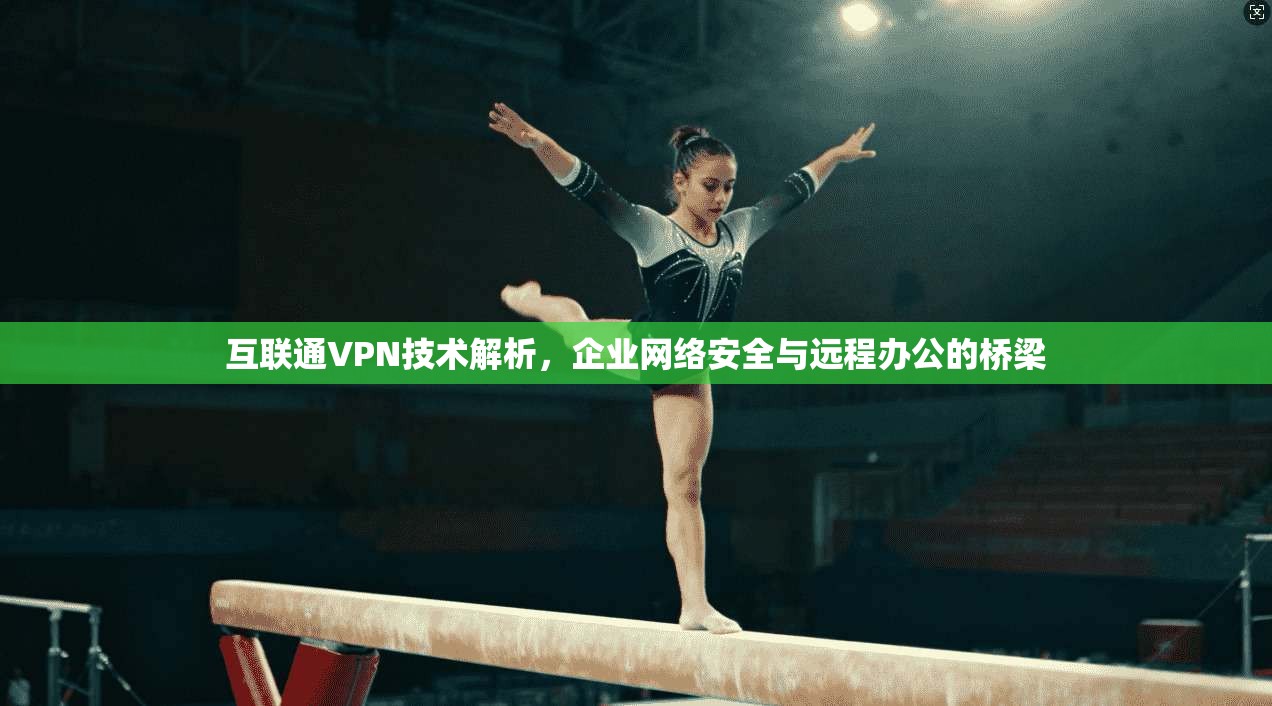 互联通VPN技术解析，企业网络安全与远程办公的桥梁