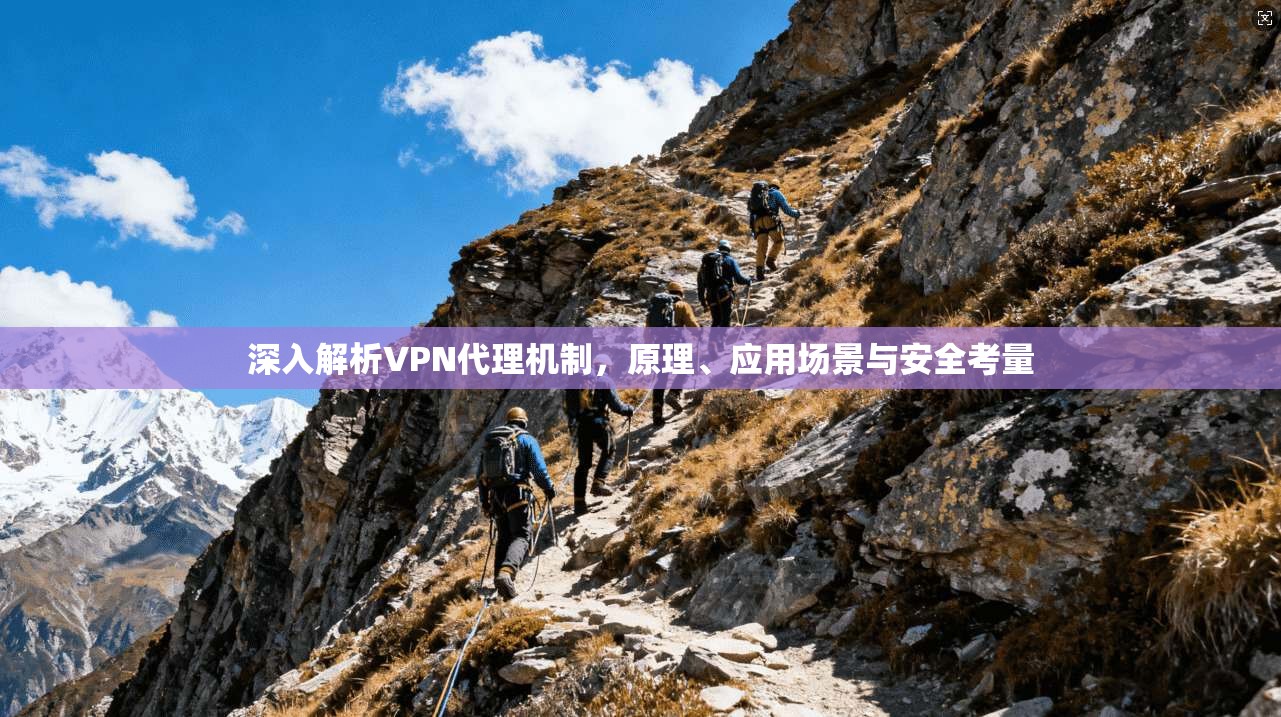 深入解析VPN代理机制，原理、应用场景与安全考量
