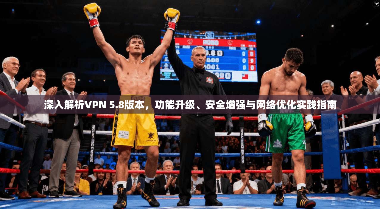深入解析VPN 5.8版本，功能升级、安全增强与网络优化实践指南