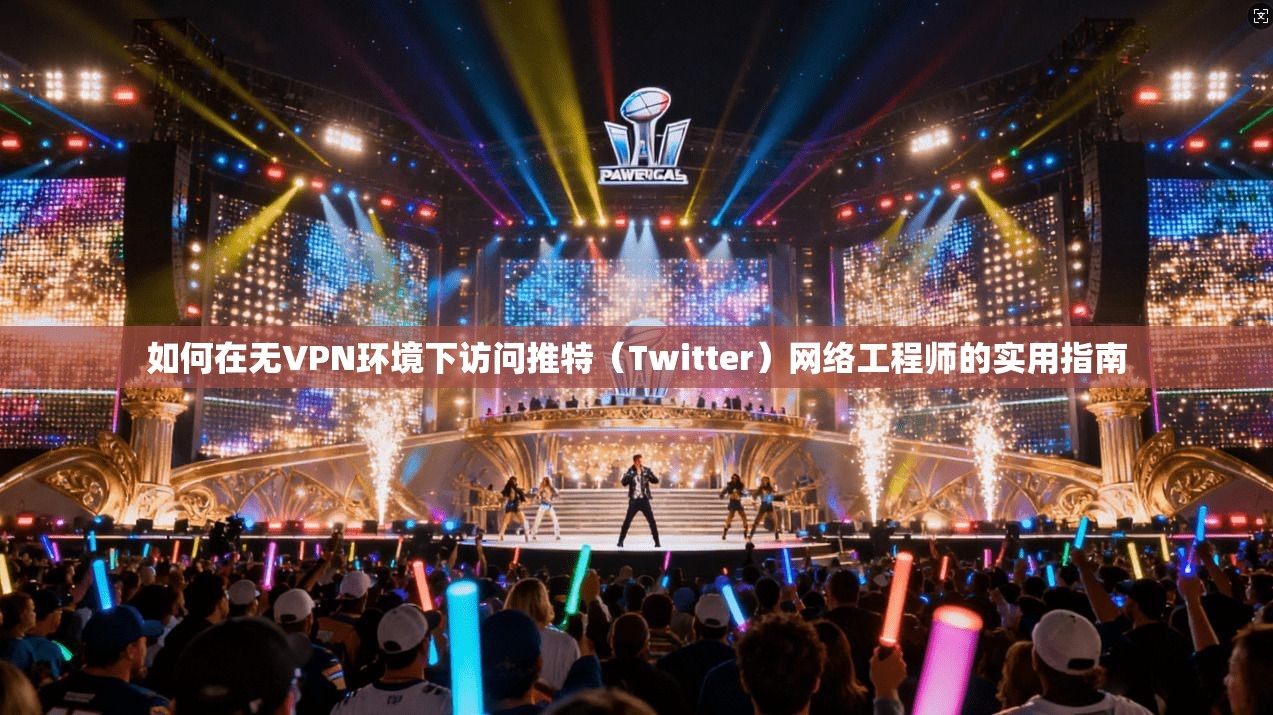 如何在无VPN环境下访问推特（Twitter）网络工程师的实用指南
