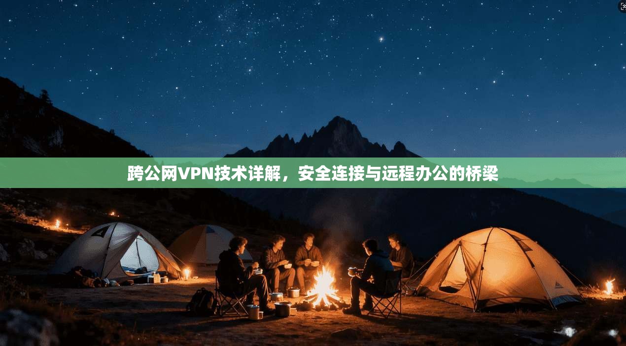 跨公网VPN技术详解，安全连接与远程办公的桥梁