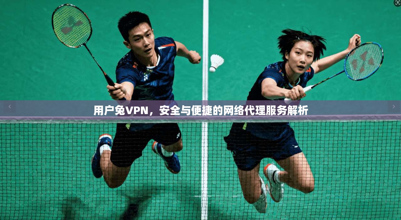 用户兔VPN，安全与便捷的网络代理服务解析
