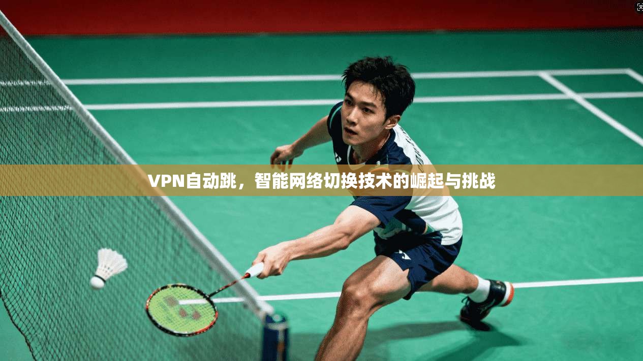 VPN自动跳,智能网络切换技术的崛起与挑战