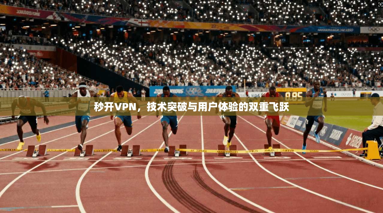 秒开VPN,技术突破与用户体验的双重飞跃