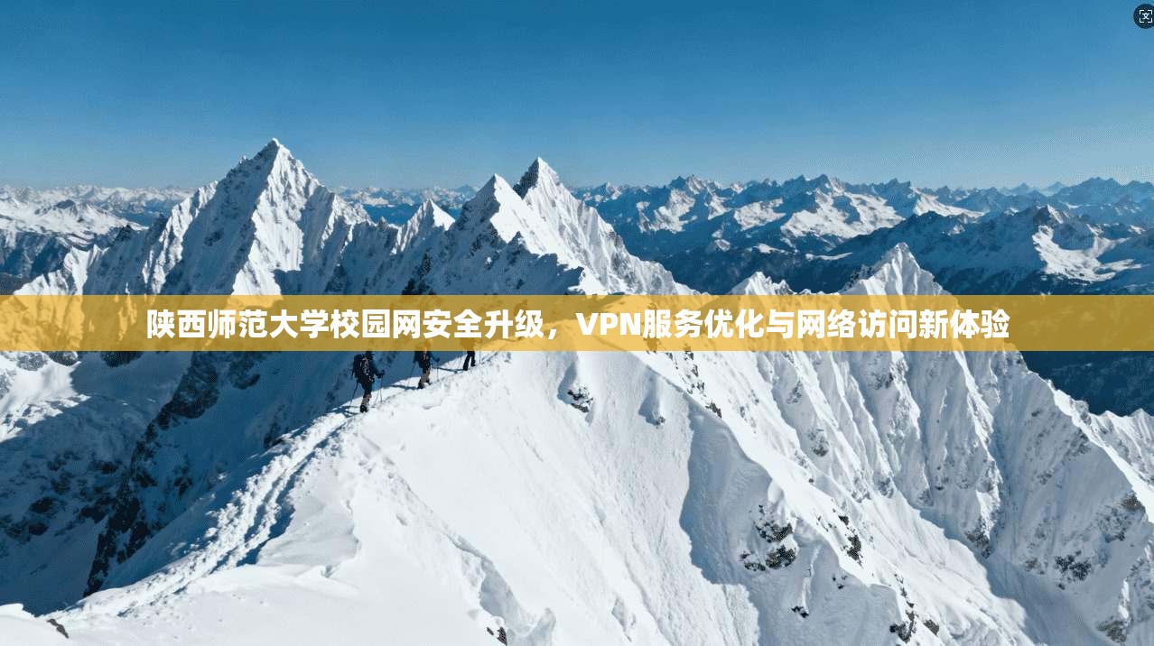 陕西师范大学校园网安全升级,VPN服务优化与网络访问新体验