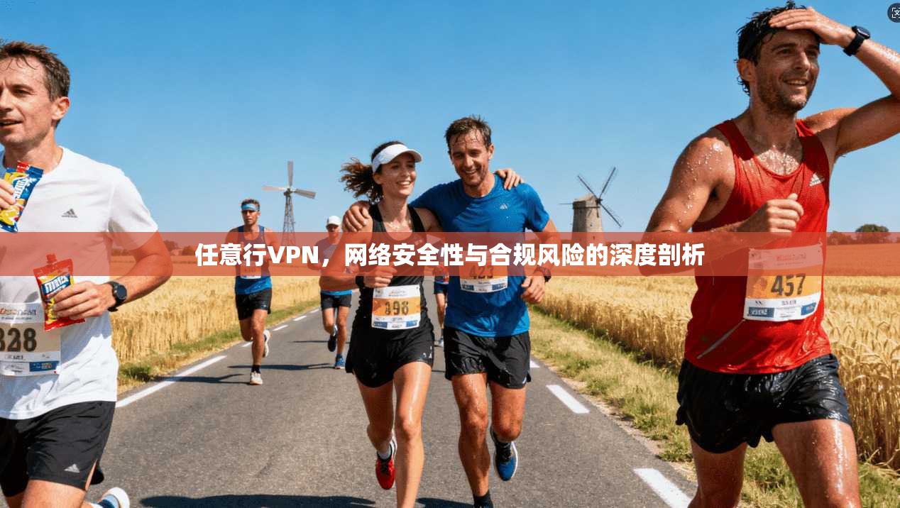 任意行VPN,网络安全性与合规风险的深度剖析