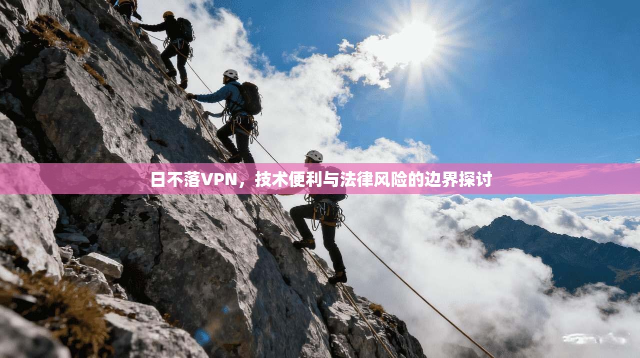 日不落VPN，技术便利与法律风险的边界探讨