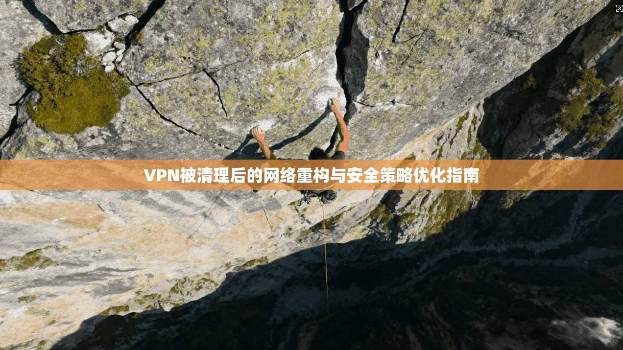 VPN被清理后的网络重构与安全策略优化指南