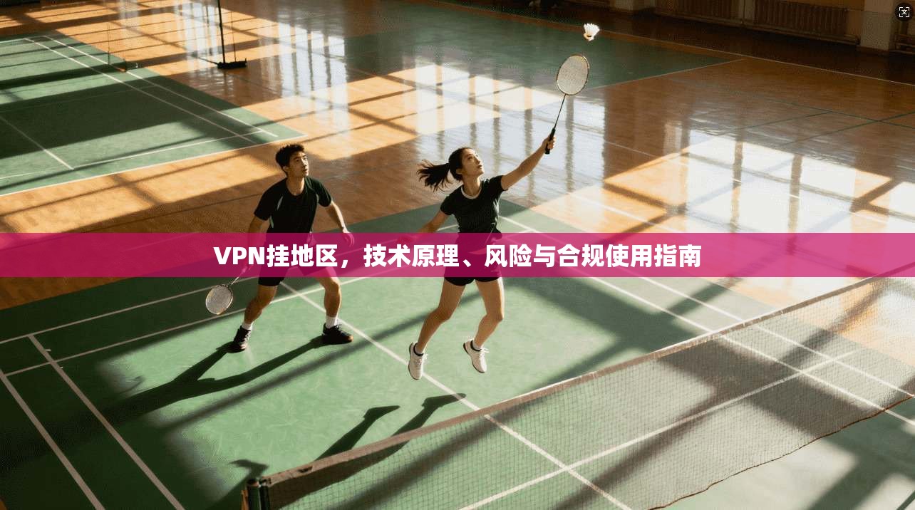 VPN挂地区,技术原理、风险与合规使用指南
