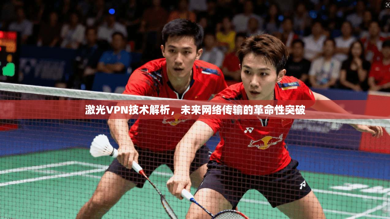 激光VPN技术解析,未来网络传输的革命性突破