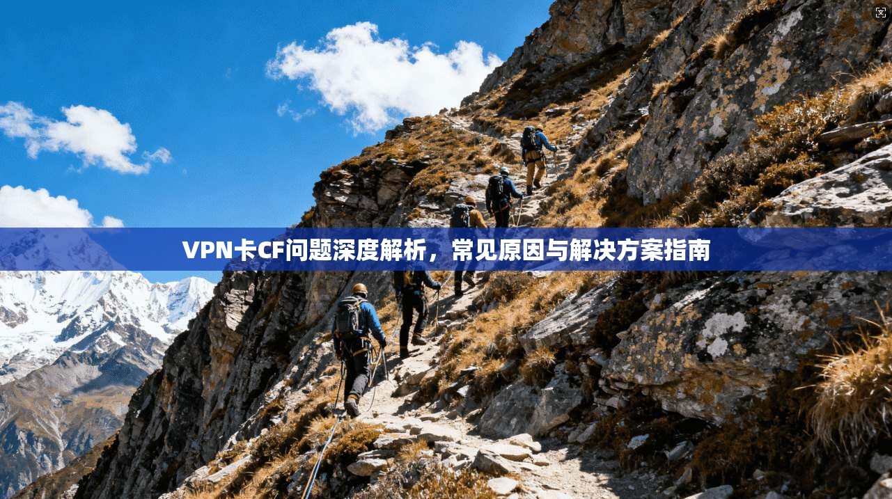 VPN卡CF问题深度解析，常见原因与解决方案指南