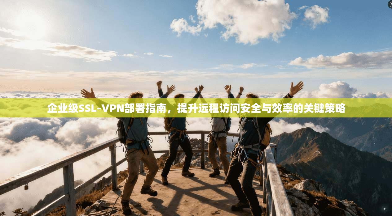 企业级SSL-VPN部署指南,提升远程访问安全与效率的关键策略