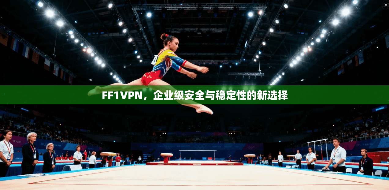 FF1VPN，企业级安全与稳定性的新选择