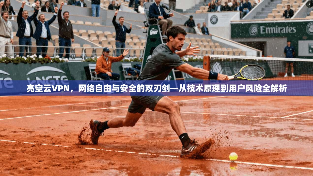 亮空云VPN，网络自由与安全的双刃剑—从技术原理到用户风险全解析