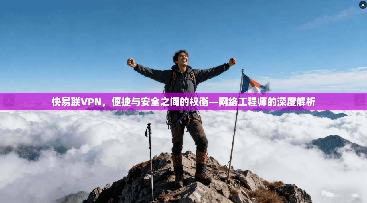 快易联VPN,便捷与安全之间的权衡—网络工程师的深度解析