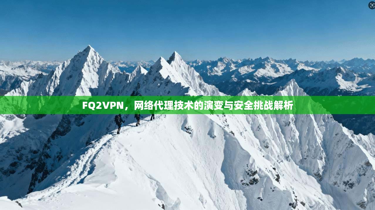 FQ2VPN,网络代理技术的演变与安全挑战解析