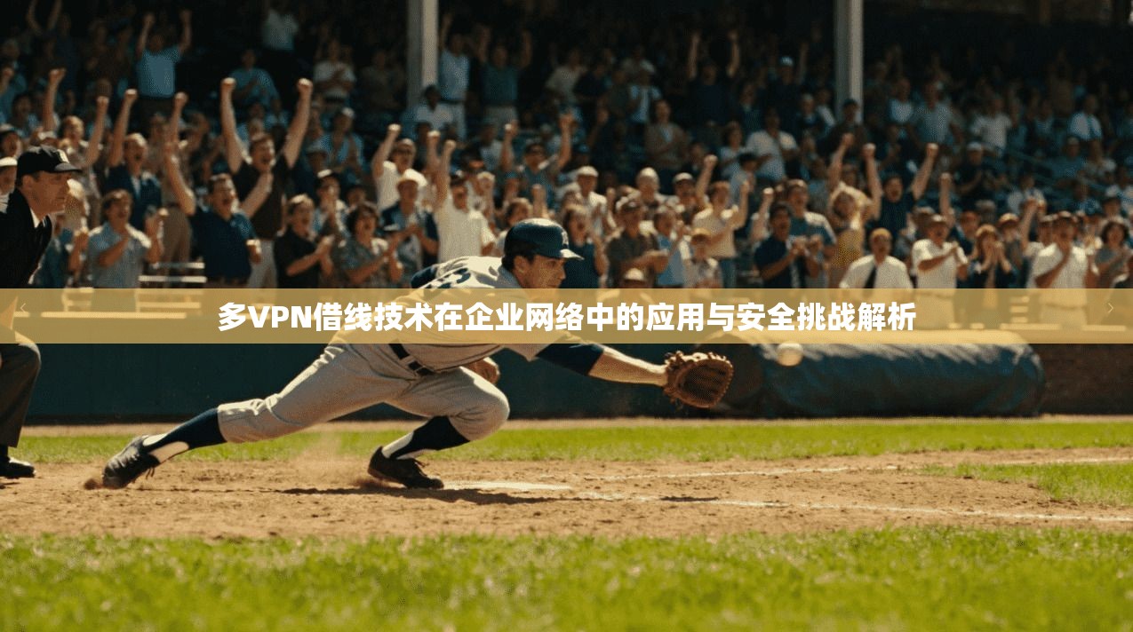多VPN借线技术在企业网络中的应用与安全挑战解析