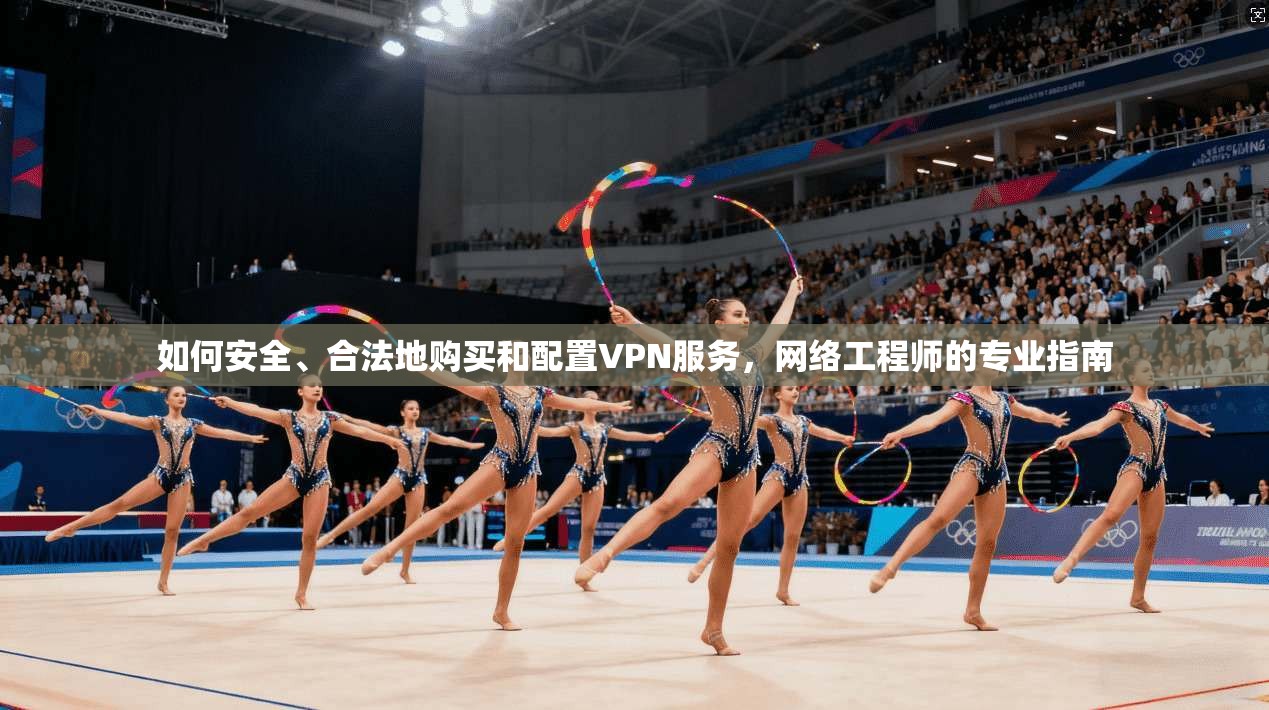 如何安全、合法地购买和配置VPN服务，网络工程师的专业指南