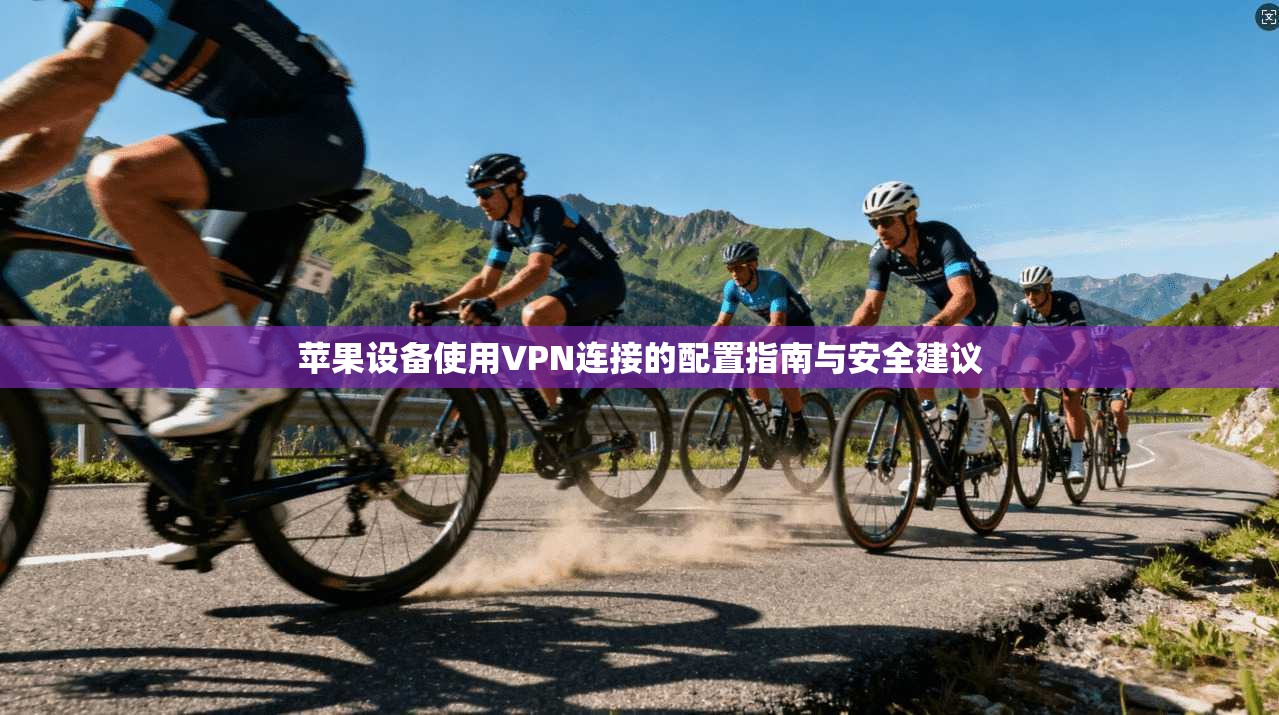 苹果设备使用VPN连接的配置指南与安全建议