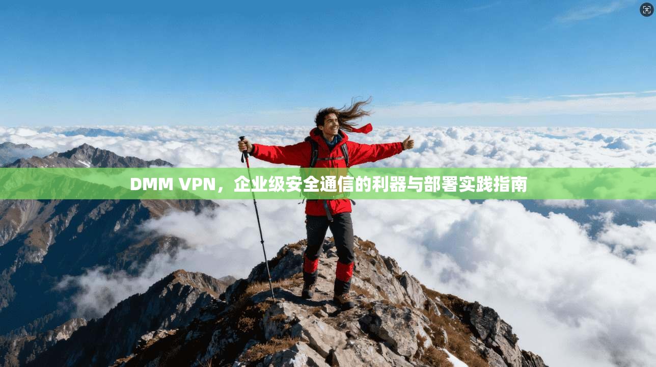 DMM VPN,企业级安全通信的利器与部署实践指南 DMM VPN,企业级安全通信的利器与部署实践指南