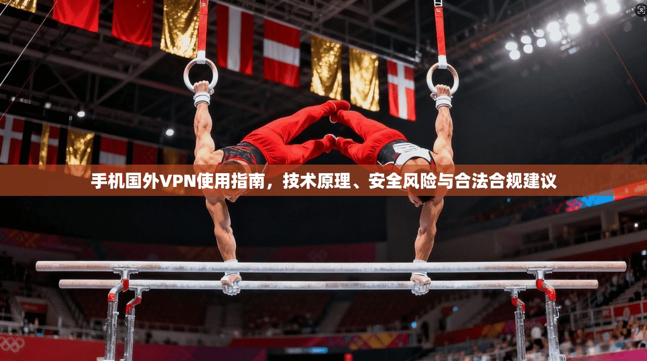 手机国外VPN使用指南,技术原理、安全风险与合法合规建议