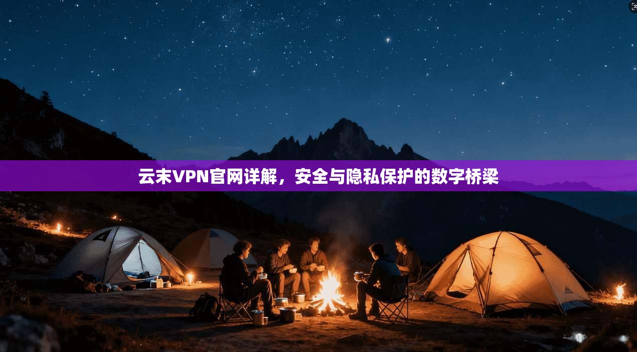 云末VPN官网详解，安全与隐私保护的数字桥梁