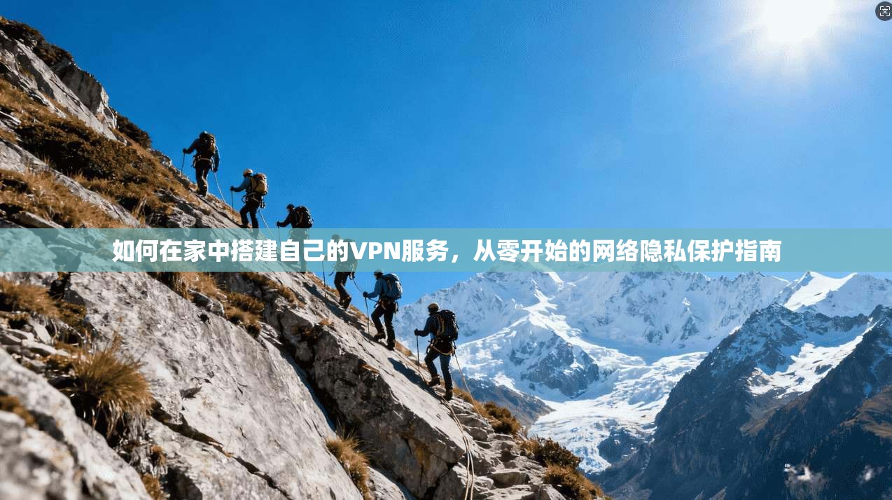 如何在家中搭建自己的VPN服务，从零开始的网络隐私保护指南