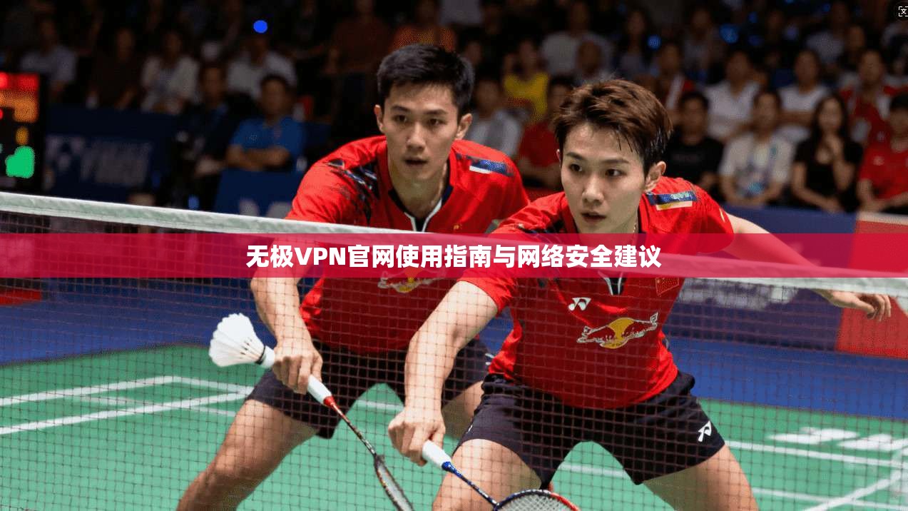 无极VPN官网使用指南与网络安全建议