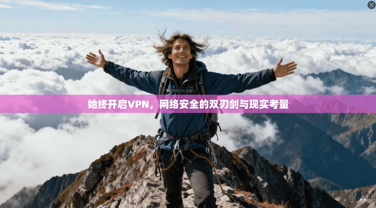 始终开启VPN,网络安全的双刃剑与现实考量