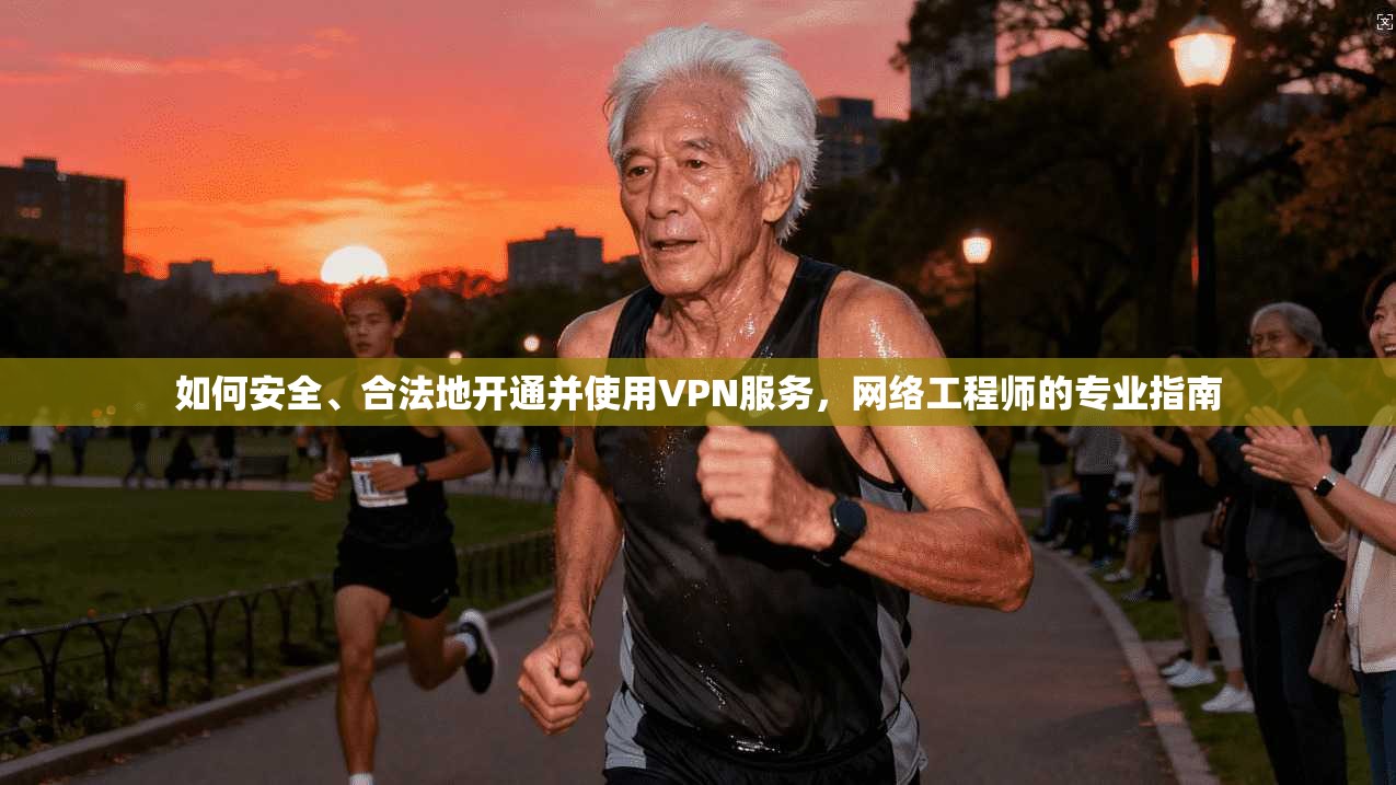 如何安全、合法地开通并使用VPN服务,网络工程师的专业指南